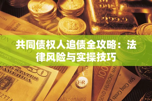 济南共同债权人追债全攻略：法律风险与实操技巧