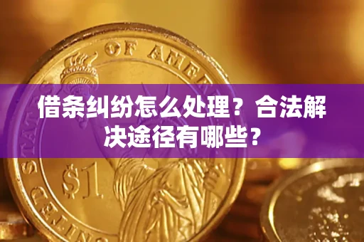 济南借条纠纷怎么处理？合法解决途径有哪些？