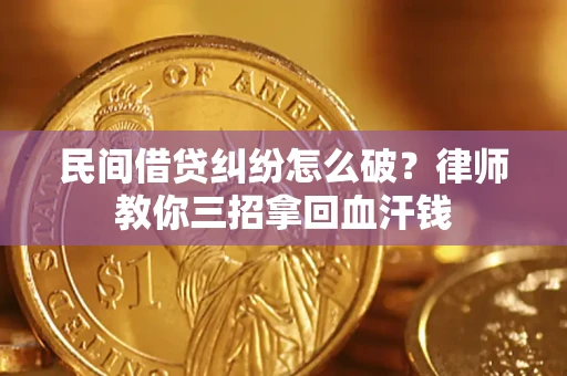 济南民间借贷纠纷怎么破？律师教你三招拿回血汗钱