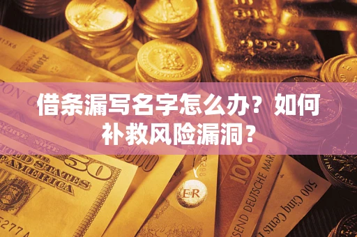 济南借条漏写名字怎么办？如何补救风险漏洞？