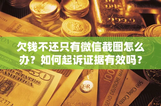 济南欠钱不还只有微信截图怎么办？如何起诉证据有效吗？