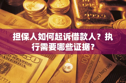 济南担保人如何起诉借款人？执行需要哪些证据？