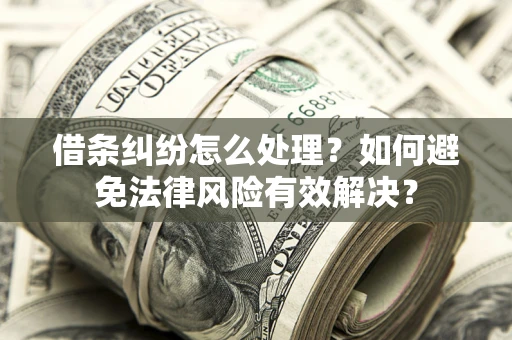 济南借条纠纷怎么处理？如何避免法律风险有效解决？
