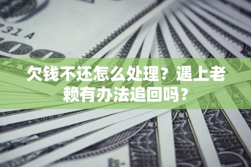 济南欠钱不还怎么处理？遇上老赖有办法追回吗？