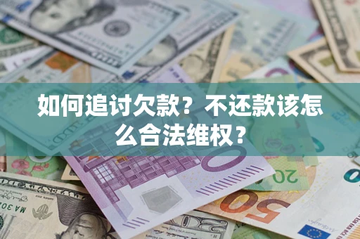 济南如何追讨欠款？不还款该怎么合法维权？