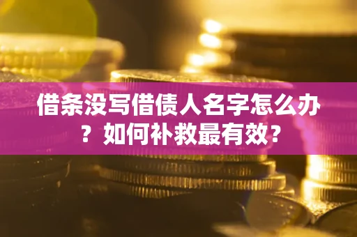 济南借条没写借债人名字怎么办？如何补救最有效？
