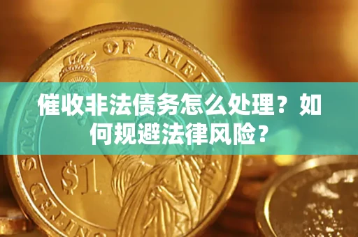 济南催收非法债务怎么处理？如何规避法律风险？