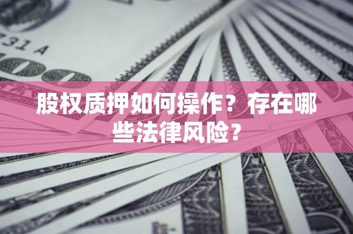 济南股权质押如何操作？存在哪些法律风险？