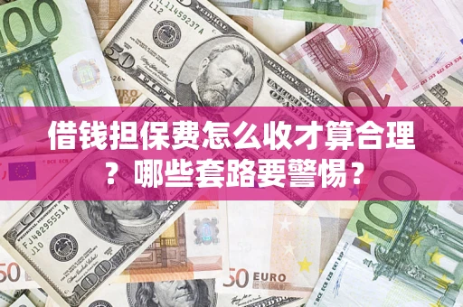 济南借钱担保费怎么收才算合理？哪些套路要警惕？