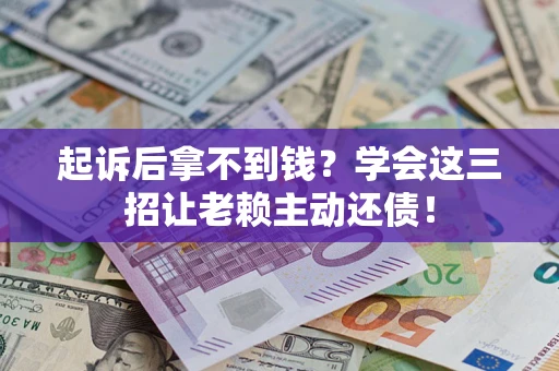 济南起诉后拿不到钱？学会这三招让老赖主动还债！