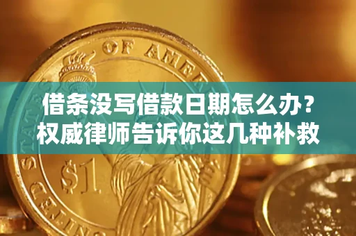 济南借条没写借款日期怎么办？权威律师告诉你这几种补救方法！