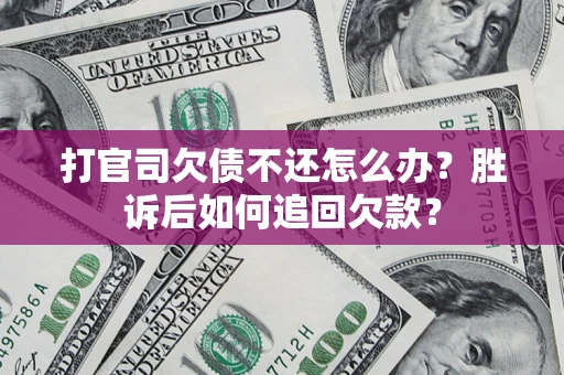 济南打官司欠债不还怎么办？胜诉后如何追回欠款？