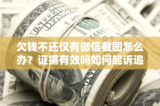 济南欠钱不还仅有微信截图怎么办？证据有效吗如何起诉追回欠款？