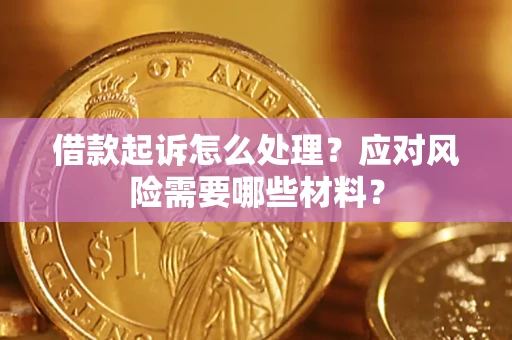 济南借款起诉怎么处理？应对风险需要哪些材料？