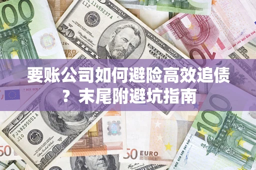 济南要账公司如何避险高效追债？末尾附避坑指南