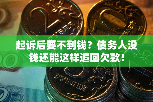 济南起诉后要不到钱？债务人没钱还能这样追回欠款！