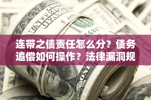济南连带之债责任怎么分？债务追偿如何操作？法律漏洞规避指南