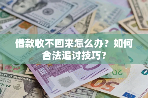 济南借款收不回来怎么办？如何合法追讨技巧？