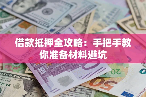 济南借款抵押全攻略：手把手教你准备材料避坑