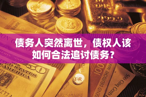 济南债务人突然离世，债权人该如何合法追讨债务？