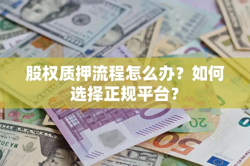 济南股权质押流程怎么办？如何选择正规平台？