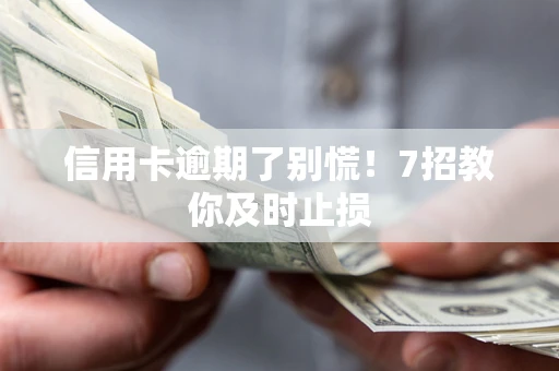 济南信用卡逾期了别慌！7招教你及时止损
