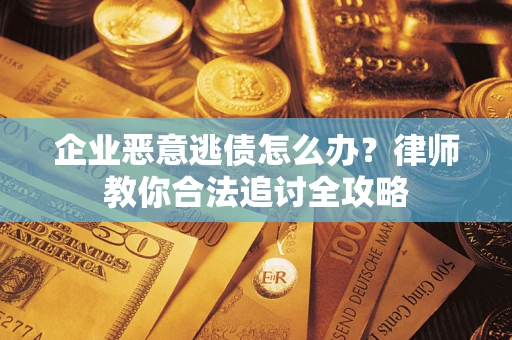 济南企业恶意逃债怎么办？律师教你合法追讨全攻略