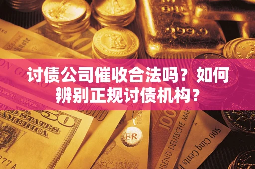 济南讨债公司催收合法吗？如何辨别正规讨债机构？