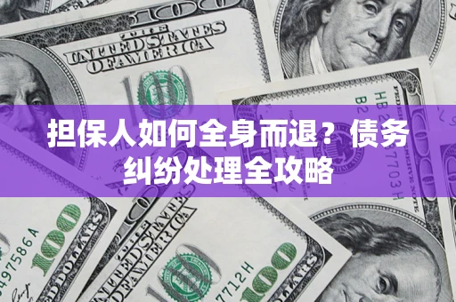 济南担保人如何全身而退？债务纠纷处理全攻略