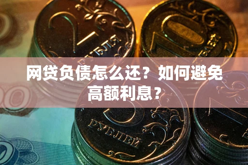 济南网贷负债怎么还？如何避免高额利息？