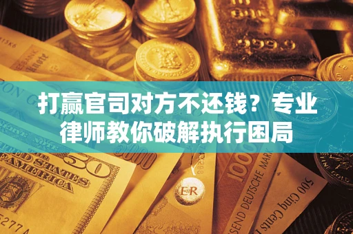 济南打赢官司对方不还钱？专业律师教你破解执行困局