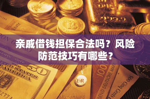 济南亲戚借钱担保合法吗？风险防范技巧有哪些？