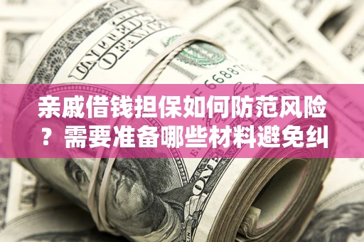 济南亲戚借钱担保如何防范风险？需要准备哪些材料避免纠纷？