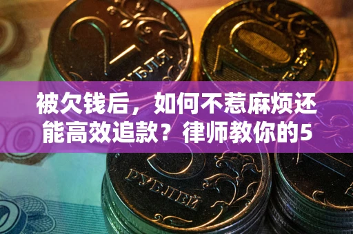 济南被欠钱后，如何不惹麻烦还能高效追款？律师教你的5步合法讨债法