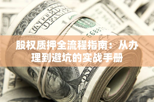 济南股权质押全流程指南：从办理到避坑的实战手册
