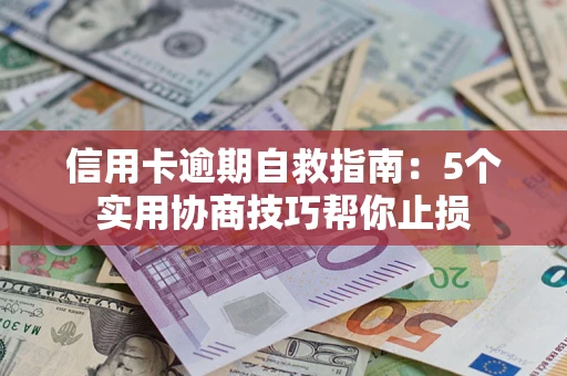 济南信用卡逾期自救指南：5个实用协商技巧帮你止损