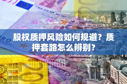 济南股权质押风险如何规避？质押套路怎么辨别？
