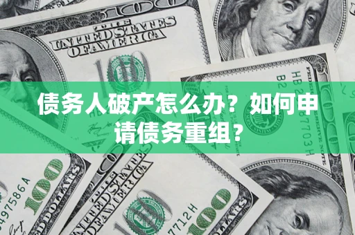 济南债务人破产怎么办？如何申请债务重组？