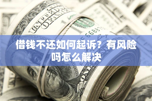 济南借钱不还如何起诉？有风险吗怎么解决