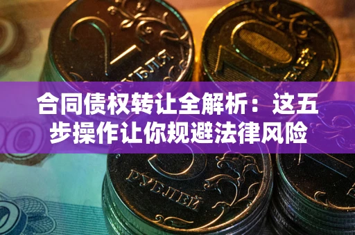 济南合同债权转让全解析：这五步操作让你规避法律风险