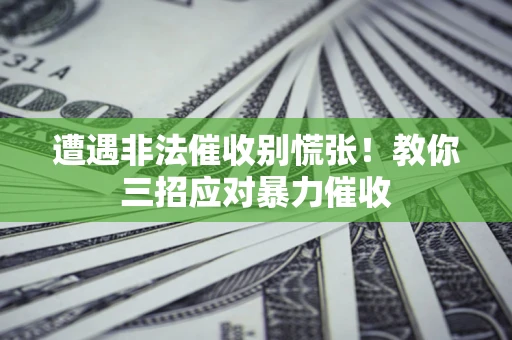 济南遭遇非法催收别慌张！教你三招应对暴力催收