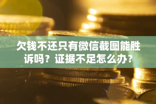 济南欠钱不还只有微信截图能胜诉吗？证据不足怎么办？