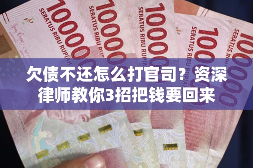 济南欠债不还怎么打官司？资深律师教你3招把钱要回来