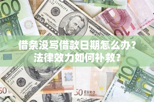 济南借条没写借款日期怎么办?法律效力如何补救? 济南借条没写借款日期怎么办?法律效力如何补救?