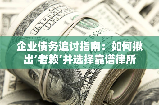 济南企业债务追讨指南：如何揪出‘老赖’并选择靠谱律所