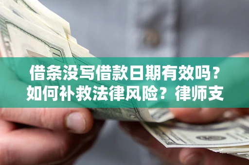 济南借条没写借款日期有效吗？如何补救法律风险？律师支招