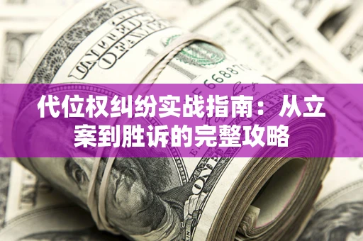 济南代位权纠纷实战指南：从立案到胜诉的完整攻略