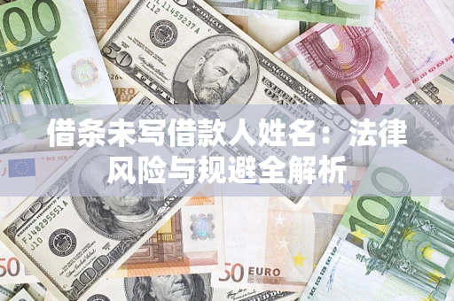 济南借条未写借款人姓名：法律风险与规避全解析