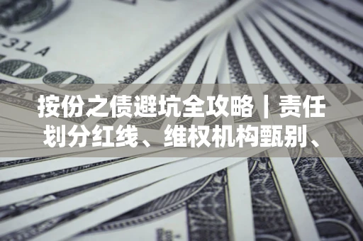 济南按份之债避坑全攻略｜责任划分红线、维权机构甄别、纠纷处理全流程拆解
