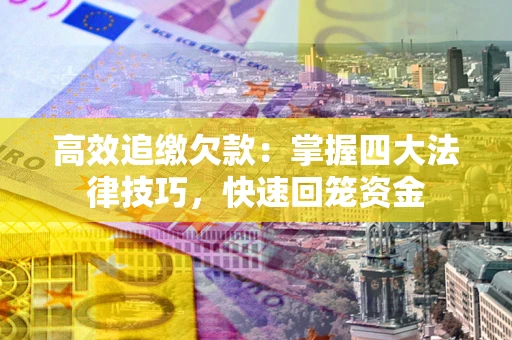 济南高效追缴欠款：掌握四大法律技巧，快速回笼资金